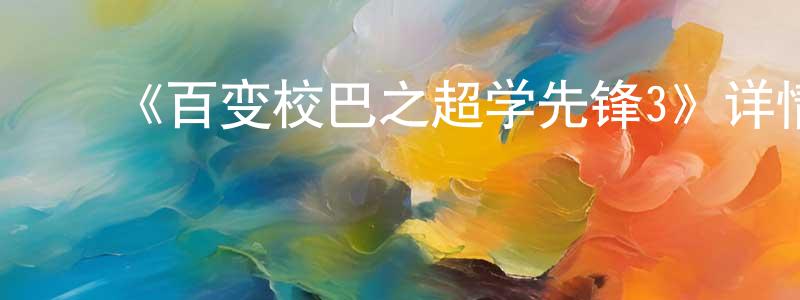 陈国霖发布《百变校巴之超学先锋3》详情介绍_百变校巴之超学先锋3已完结在线观看_百变校巴之超学先锋3迅雷下载_国漫